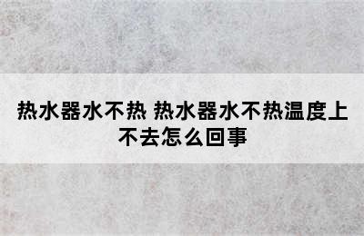 热水器水不热 热水器水不热温度上不去怎么回事